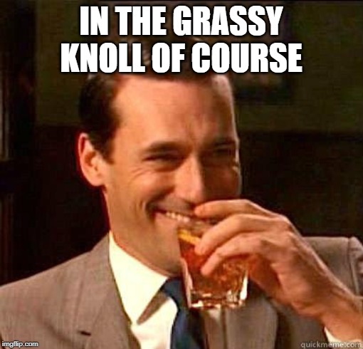 Laughing Don Draper | IN THE GRASSY KNOLL OF COURSE | image tagged in laughing don draper | made w/ Imgflip meme maker