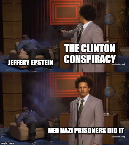 Prison Murder | THE CLINTON CONSPIRACY; JEFFERY EPSTEIN; NEO NAZI PRISONERS DID IT | image tagged in memes,who killed hannibal | made w/ Imgflip meme maker