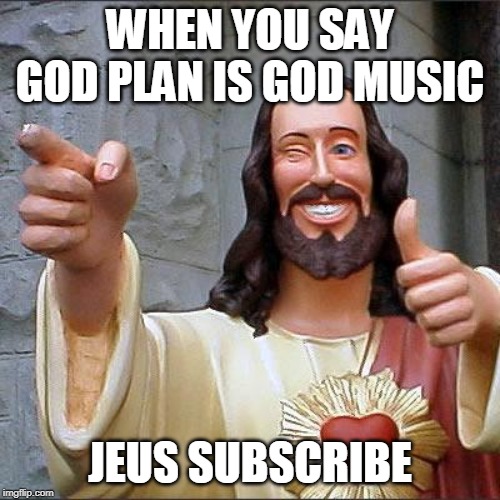 jeus love u | WHEN YOU SAY GOD PLAN IS GOD MUSIC; JEUS SUBSCRIBE | image tagged in memes | made w/ Imgflip meme maker