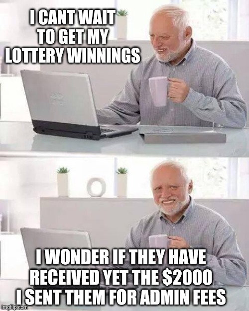 Hide the Pain Harold | I CANT WAIT TO GET MY LOTTERY WINNINGS; I WONDER IF THEY HAVE RECEIVED YET THE $2000 I SENT THEM FOR ADMIN FEES | image tagged in memes,hide the pain harold | made w/ Imgflip meme maker