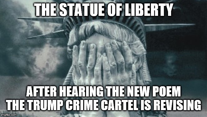 Statue of Liberty Crying | THE STATUE OF LIBERTY; AFTER HEARING THE NEW POEM THE TRUMP CRIME CARTEL IS REVISING | image tagged in statue of liberty crying | made w/ Imgflip meme maker