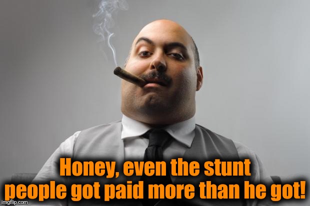 Scumbag Boss Meme | Honey, even the stunt people got paid more than he got! | image tagged in memes,scumbag boss | made w/ Imgflip meme maker