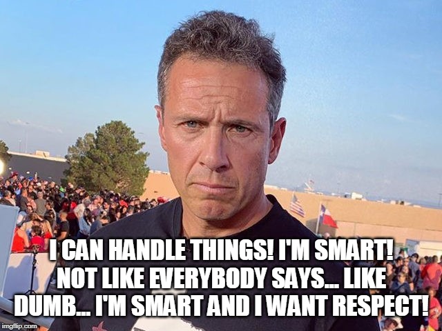 Chris "Fredo" Cuomo | I CAN HANDLE THINGS! I'M SMART! NOT LIKE EVERYBODY SAYS... LIKE DUMB... I'M SMART AND I WANT RESPECT! | image tagged in chris cuomo,fredo | made w/ Imgflip meme maker