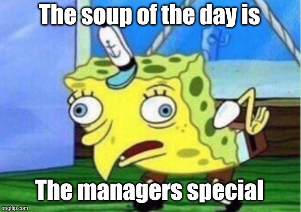 Mocking Spongebob Meme | The soup of the day is The managers special | image tagged in memes,mocking spongebob | made w/ Imgflip meme maker
