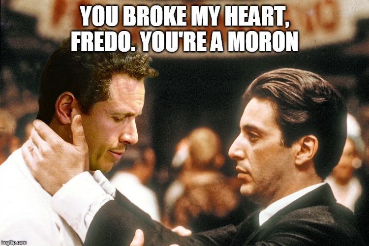 Fredo Cumo! | YOU BROKE MY HEART, FREDO. YOU'RE A MORON | image tagged in chris cuomo,fredo,the godfather | made w/ Imgflip meme maker
