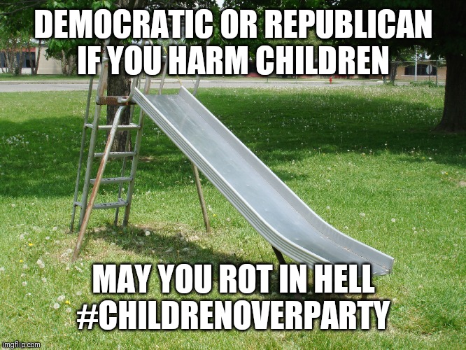 Metal Playground Slide | DEMOCRATIC OR REPUBLICAN  IF YOU HARM CHILDREN; MAY YOU ROT IN HELL
#CHILDRENOVERPARTY | image tagged in metal playground slide | made w/ Imgflip meme maker