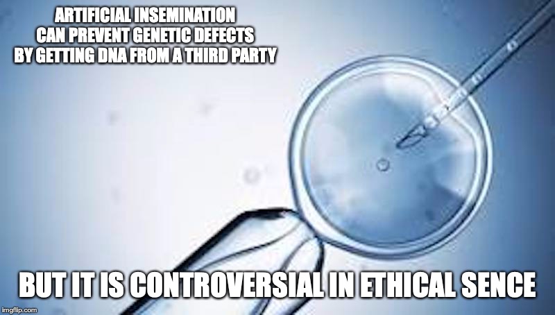 Artificial Insemination | ARTIFICIAL INSEMINATION CAN PREVENT GENETIC DEFECTS BY GETTING DNA FROM A THIRD PARTY; BUT IT IS CONTROVERSIAL IN ETHICAL SENCE | image tagged in insemination,reproduction,memes | made w/ Imgflip meme maker