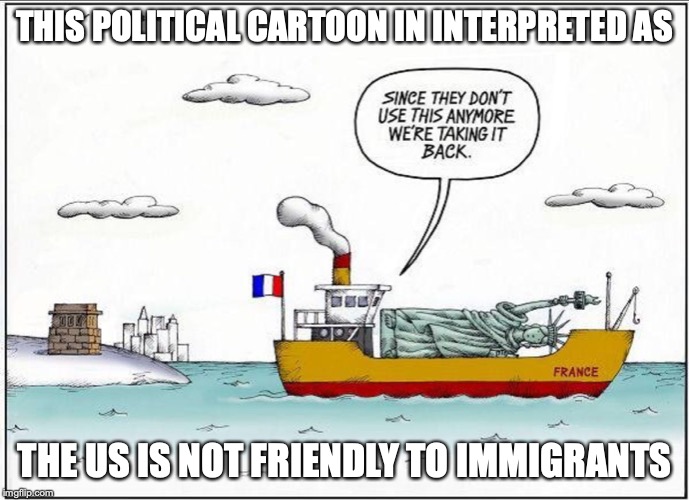 Statute of Liberty Political Cartoon | THIS POLITICAL CARTOON IN INTERPRETED AS; THE US IS NOT FRIENDLY TO IMMIGRANTS | image tagged in statue of liberty,political cartoon,memes,politics | made w/ Imgflip meme maker