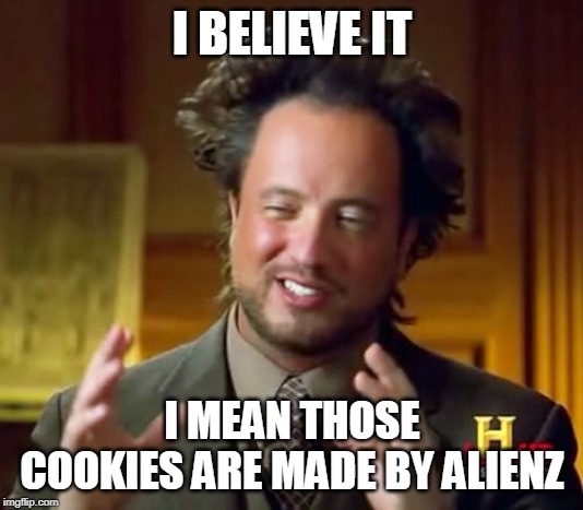Ancient Aliens Meme | I BELIEVE IT I MEAN THOSE COOKIES ARE MADE BY ALIENZ | image tagged in memes,ancient aliens | made w/ Imgflip meme maker