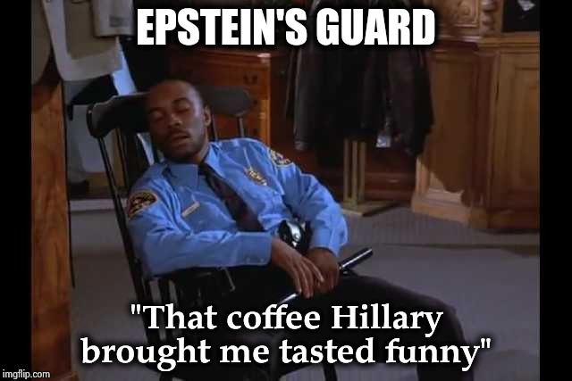 Prince Andrew brought crumpets | EPSTEIN'S GUARD; "That coffee Hillary brought me tasted funny" | image tagged in epstein sleeping guard,dope,i could use a drink,money money,not me | made w/ Imgflip meme maker