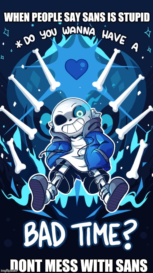 Undertale Sans Bad Time | WHEN PEOPLE SAY SANS IS STUPID; DONT MESS WITH SANS | image tagged in undertale sans bad time | made w/ Imgflip meme maker