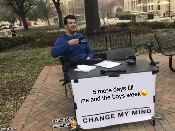 Change my mind | 5 more days till me and the boys week😀; 8 more days till school😡 | image tagged in memes,change my mind,me and the boys,school | made w/ Imgflip meme maker