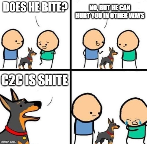 Dog Hurt Comic | NO, BUT HE CAN HURT YOU IN OTHER WAYS; DOES HE BITE? C2C IS SHITE | image tagged in dog hurt comic | made w/ Imgflip meme maker