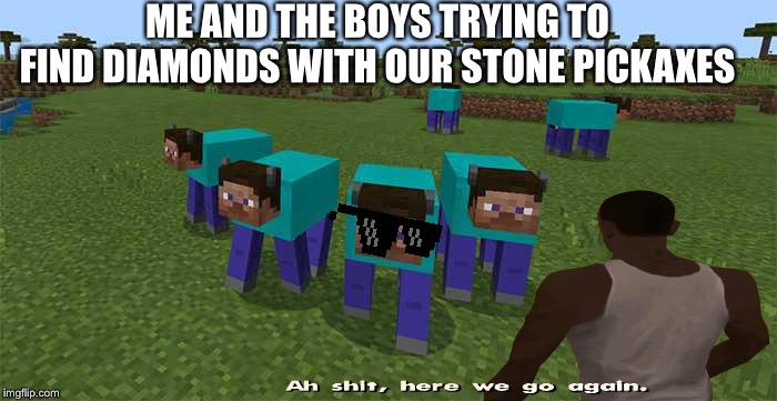 ME AND THE BOYS TRYING TO FIND DIAMONDS WITH OUR STONE PICKAXES | made w/ Imgflip meme maker