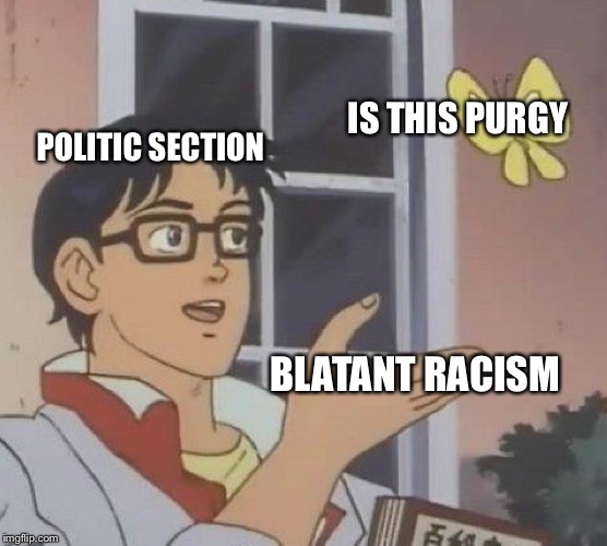 The myth, they are all purgeboy | IS THIS PURGY; POLITIC SECTION; BLATANT RACISM | image tagged in memes,is this a pigeon | made w/ Imgflip meme maker