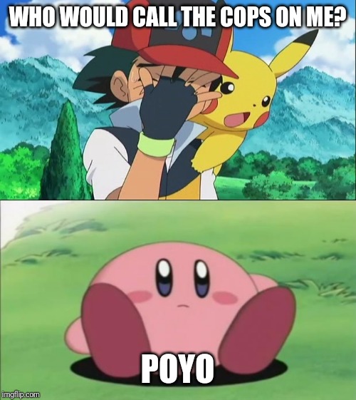 WHO WOULD CALL THE COPS ON ME? POYO | image tagged in kirby,ash ketchum facepalm | made w/ Imgflip meme maker