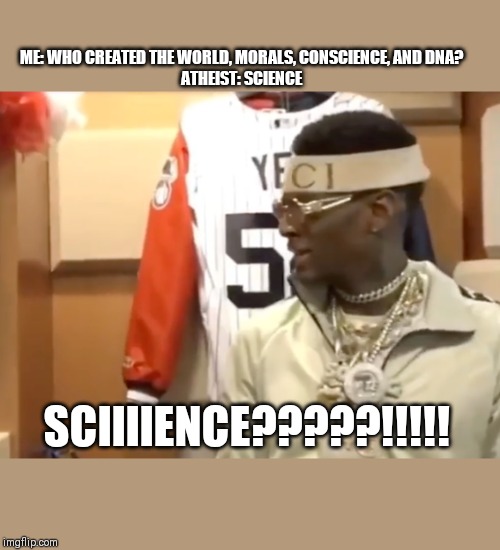 soulja boy | ME: WHO CREATED THE WORLD, MORALS, CONSCIENCE, AND DNA?

ATHEIST: SCIENCE; SCIIIIENCE?????!!!!! | image tagged in soulja boy | made w/ Imgflip meme maker