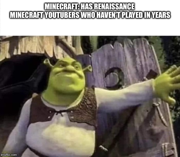Shrek opens the door | MINECRAFT: HAS RENAISSANCE 
MINECRAFT YOUTUBERS WHO HAVEN’T PLAYED IN YEARS | image tagged in shrek opens the door,minecraft | made w/ Imgflip meme maker