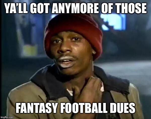 Y'all Got Any More Of That | YA’LL GOT ANYMORE OF THOSE; FANTASY FOOTBALL DUES | image tagged in memes,y'all got any more of that | made w/ Imgflip meme maker