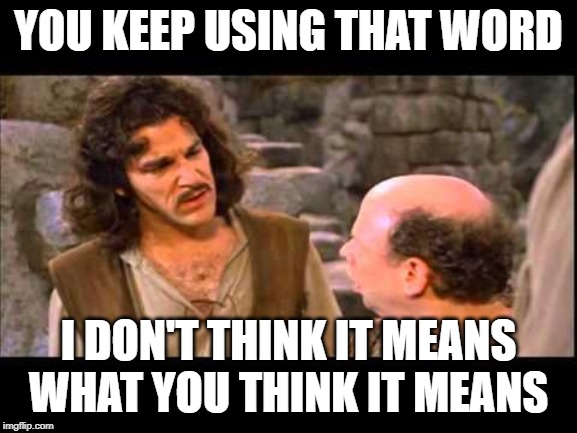 Inigo Montoya | YOU KEEP USING THAT WORD I DON'T THINK IT MEANS WHAT YOU THINK IT MEANS | image tagged in inigo montoya | made w/ Imgflip meme maker