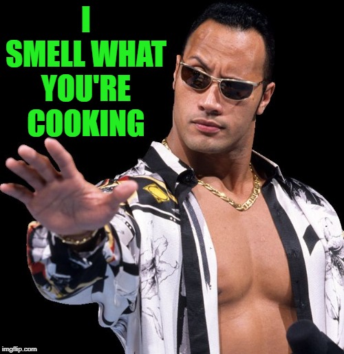 The Rock Says Keep Calm | I SMELL WHAT YOU'RE COOKING | image tagged in the rock says keep calm | made w/ Imgflip meme maker