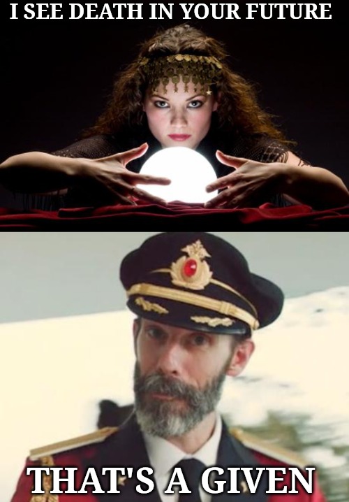 I SEE DEATH IN YOUR FUTURE; THAT'S A GIVEN | image tagged in captain obvious,fortune teller | made w/ Imgflip meme maker