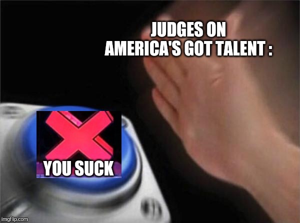 Blank Nut Button | JUDGES ON AMERICA'S GOT TALENT :; YOU SUCK | image tagged in memes,blank nut button | made w/ Imgflip meme maker