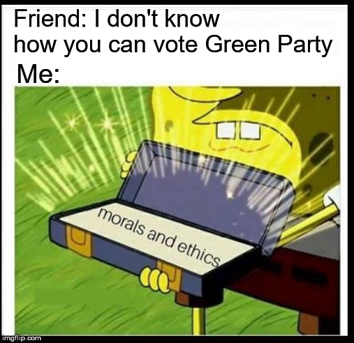 Friend: I don't know how you can vote Green Party; Me: | image tagged in spongebob,voting,green party | made w/ Imgflip meme maker