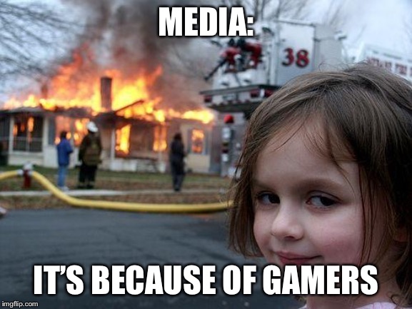 Disaster Girl Meme | MEDIA:; IT’S BECAUSE OF GAMERS | image tagged in memes,disaster girl | made w/ Imgflip meme maker