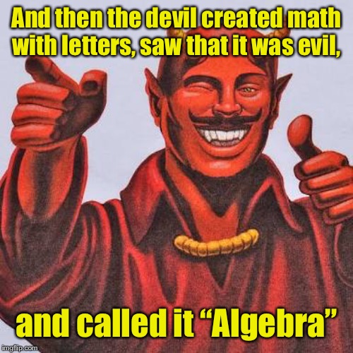 And now you know |  And then the devil created math with letters, saw that it was evil, and called it “Algebra” | image tagged in buddy satan,algebra,math with letters,evil | made w/ Imgflip meme maker