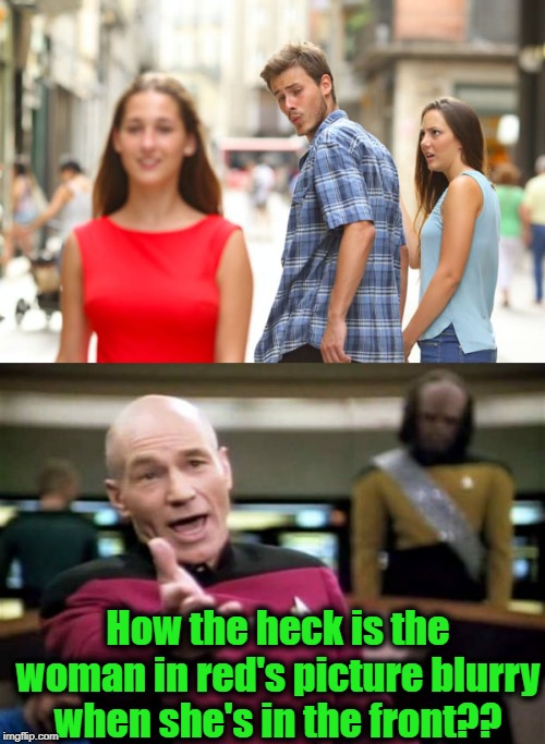 "Twilight Zone" photo? | How the heck is the woman in red's picture blurry when she's in the front?? | image tagged in memes,picard wtf,distracted boyfriend | made w/ Imgflip meme maker