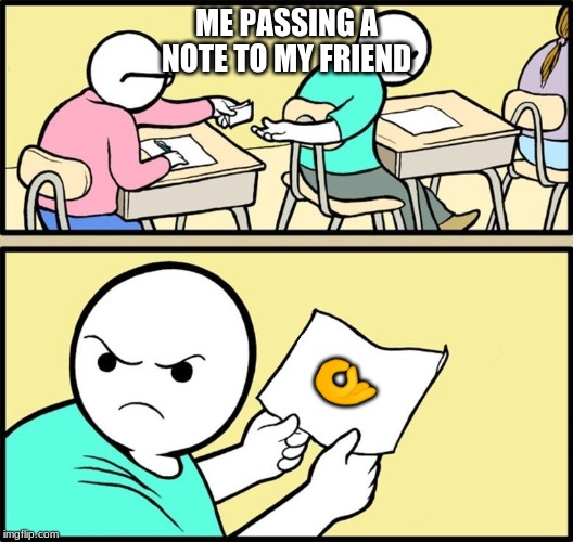 Note passing | ME PASSING A NOTE TO MY FRIEND; 👌 | image tagged in note passing | made w/ Imgflip meme maker