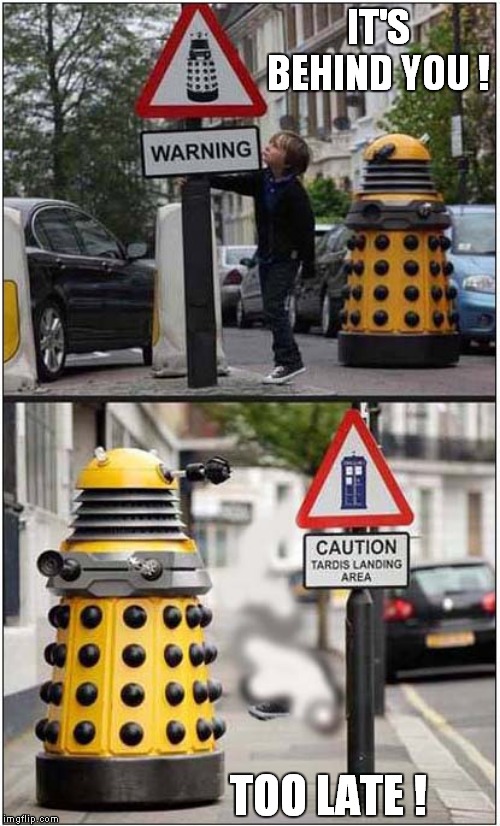 Don't Trust A Dalek ! | IT'S BEHIND YOU ! TOO LATE ! | image tagged in fun,daleks | made w/ Imgflip meme maker