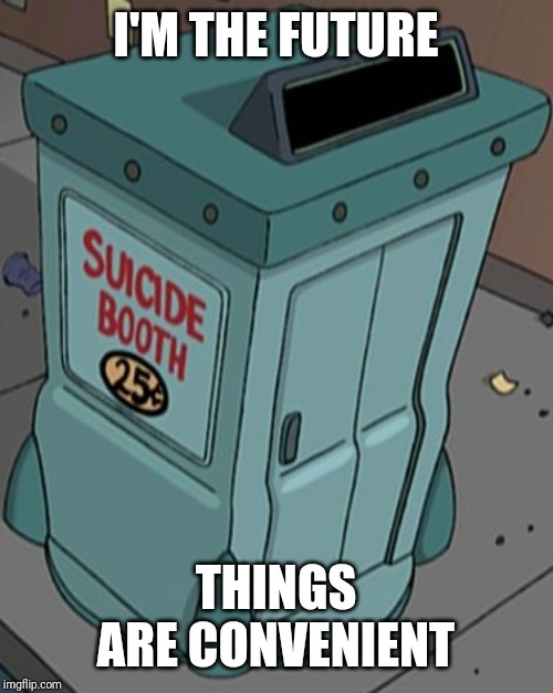 suicide booth futurama | I'M THE FUTURE THINGS ARE CONVENIENT | image tagged in suicide booth futurama | made w/ Imgflip meme maker