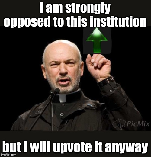 I am strongly opposed to this institution but I will upvote it anyway | made w/ Imgflip meme maker