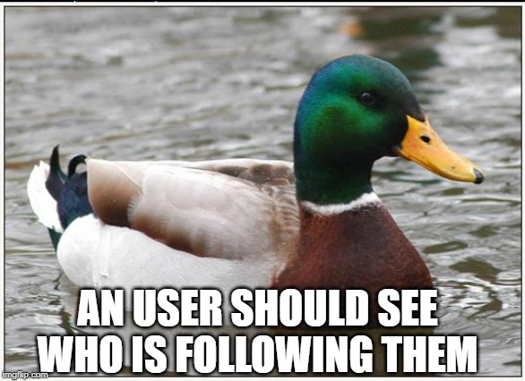 unless you can see your own followers and i just dont know how to look at the follower. if so tell me about it |  AN USER SHOULD SEE WHO IS FOLLOWING THEM | image tagged in memes,actual advice mallard,ssby | made w/ Imgflip meme maker