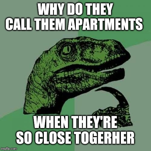 Philosoraptor | WHY DO THEY CALL THEM APARTMENTS; WHEN THEY'RE SO CLOSE TOGERHER | image tagged in memes,philosoraptor | made w/ Imgflip meme maker