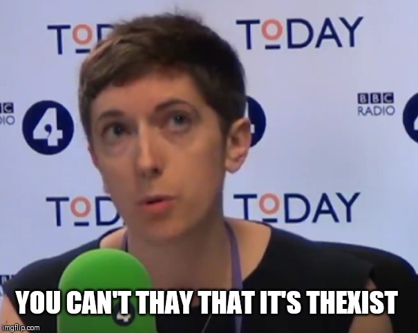 Gender Extremism | YOU CAN'T THAY THAT IT'S THEXIST | image tagged in gender identity,gender equality,pathetic,bbc,bullshit | made w/ Imgflip meme maker