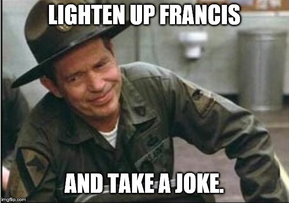 Lighten up Francis it's your birthday | LIGHTEN UP FRANCIS AND TAKE A JOKE. | image tagged in lighten up francis it's your birthday | made w/ Imgflip meme maker