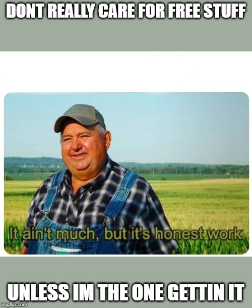 Honest work | DONT REALLY CARE FOR FREE STUFF UNLESS IM THE ONE GETTIN IT | image tagged in honest work | made w/ Imgflip meme maker