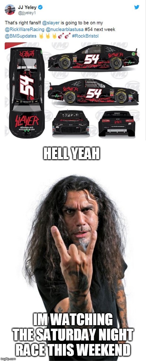 GO JJ! SATURDAY NIGHT! AUG 17TH | HELL YEAH; IM WATCHING THE SATURDAY NIGHT RACE THIS WEEKEND | image tagged in slayer,nascar,metal | made w/ Imgflip meme maker