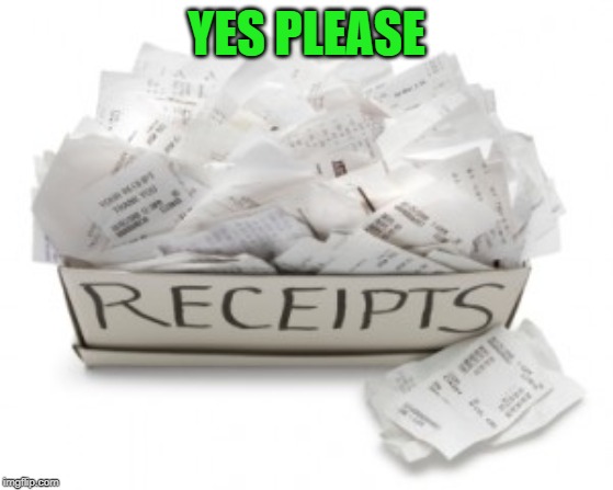 A box of receipts | YES PLEASE | image tagged in a box of receipts | made w/ Imgflip meme maker