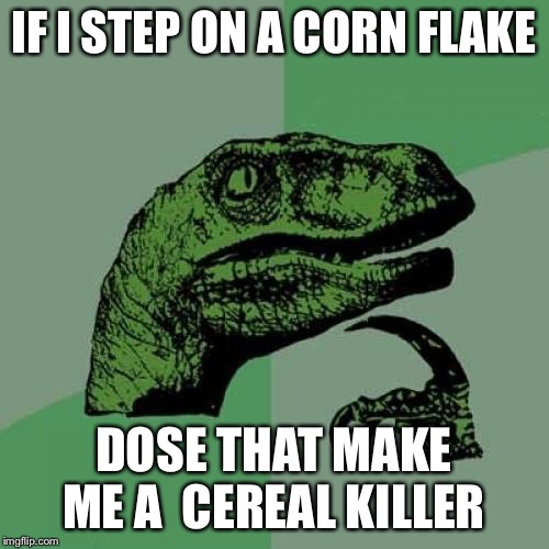 Philosoraptor | IF I STEP ON A CORN FLAKE; DOSE THAT MAKE ME A  CEREAL KILLER | image tagged in memes,philosoraptor | made w/ Imgflip meme maker