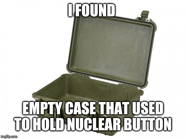I FOUND EMPTY CASE THAT USED TO HOLD NUCLEAR BUTTON | made w/ Imgflip meme maker