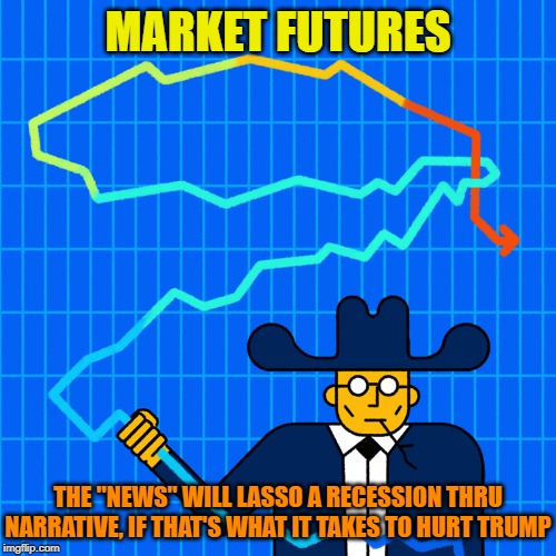 They don't care they're hurting the country too | MARKET FUTURES; THE "NEWS" WILL LASSO A RECESSION THRU NARRATIVE, IF THAT'S WHAT IT TAKES TO HURT TRUMP | image tagged in fake news,stock market | made w/ Imgflip meme maker