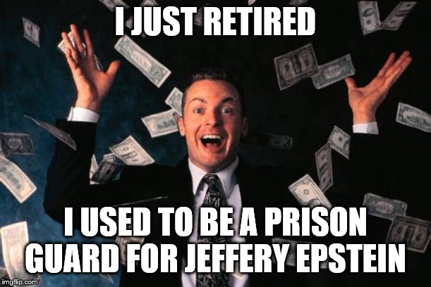 Money Man Meme | I JUST RETIRED; I USED TO BE A PRISON GUARD FOR JEFFERY EPSTEIN | image tagged in memes,money man | made w/ Imgflip meme maker