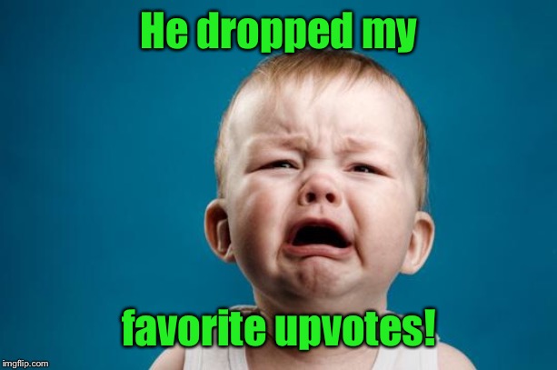 BABY CRYING | He dropped my favorite upvotes! | image tagged in baby crying | made w/ Imgflip meme maker
