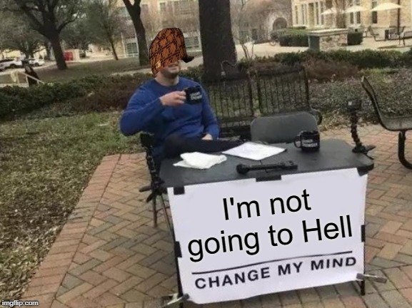 Change My Mind Meme | I'm not going to Hell | image tagged in memes,change my mind | made w/ Imgflip meme maker