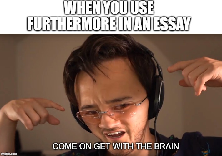 get with the brain | WHEN YOU USE FURTHERMORE IN AN ESSAY; COME ON GET WITH THE BRAIN | image tagged in expanding brain,big brain,markiplier,furthermore,essay | made w/ Imgflip meme maker
