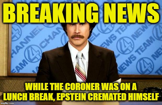 BREAKING NEWS | BREAKING NEWS; WHILE THE CORONER WAS ON A LUNCH BREAK, EPSTEIN CREMATED HIMSELF | image tagged in breaking news | made w/ Imgflip meme maker